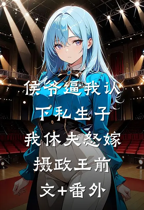 侯爷逼我认下私生子，我休夫怒嫁摄政王前文+番外