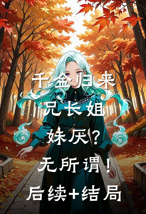 千金归来，兄长姐妹厌？无所谓！后续+结局