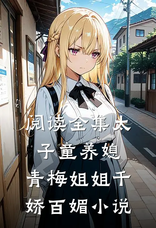 阅读全集太子童养媳,青梅姐姐千娇百媚小说