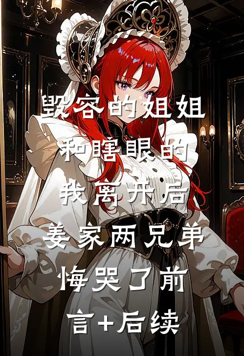 毁容的姐姐和瞎眼的我离开后，姜家两兄弟悔哭了前言+后续