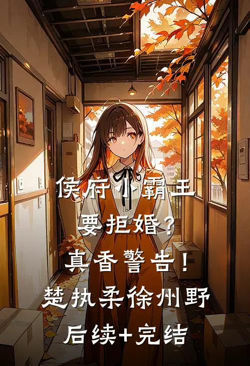 侯府小霸王要拒婚？真香警告！楚执柔徐州野后续+完结