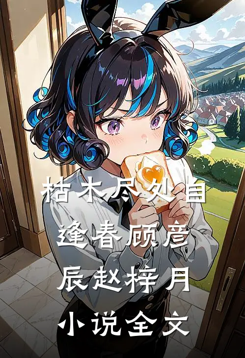 枯木尽处自逢春顾彦辰赵梓月小说全文