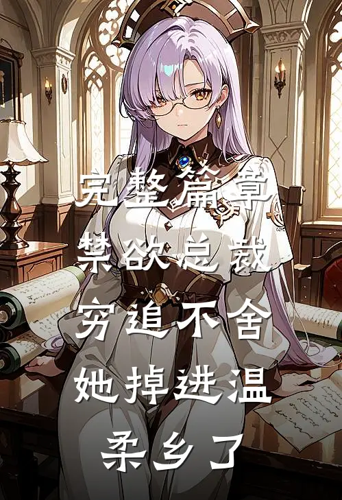 完整篇章禁欲总裁穷追不舍，她掉进温柔乡了