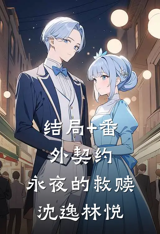 结局+番外契约：永夜的救赎沈逸林悦