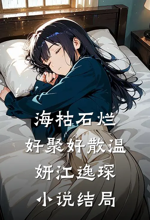 海枯石烂，好聚好散温妍江逸琛小说结局