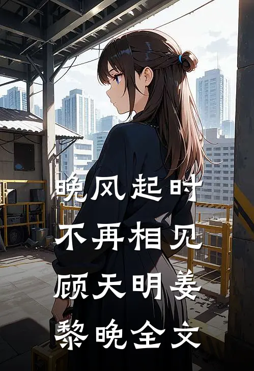 晚风起时不再相见顾天明姜黎晚全文