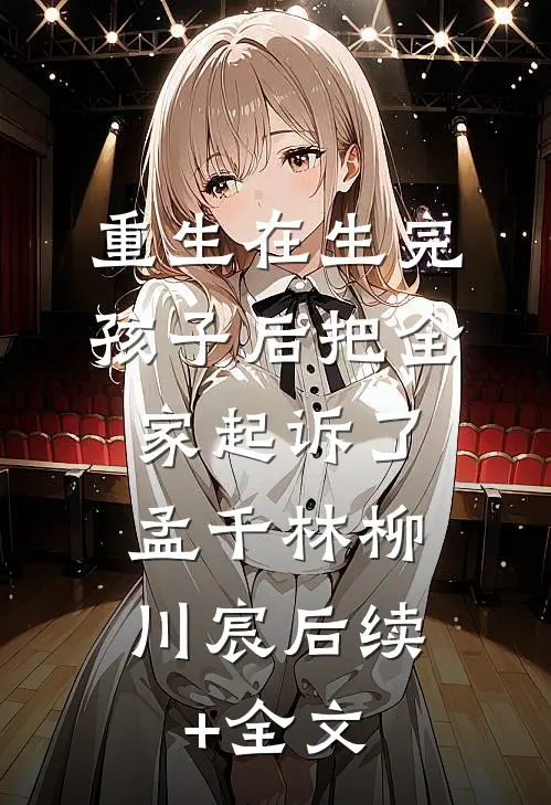 重生在生完孩子后把全家起诉了。孟千林柳川宸后续+全文