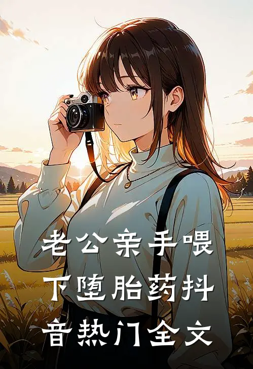 老公亲手喂下堕胎药抖音热门全文