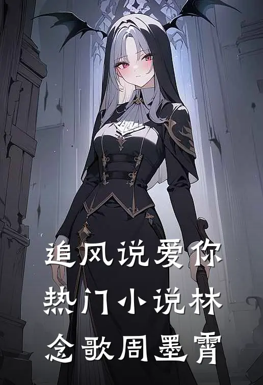 追风说爱你热门小说林念歌周墨霄