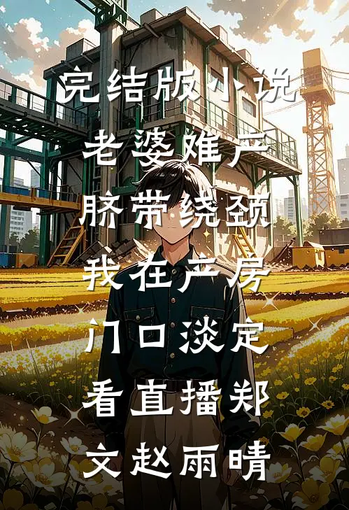 完结版小说老婆难产脐带绕颈，我在产房门口淡定看直播郑文赵雨晴