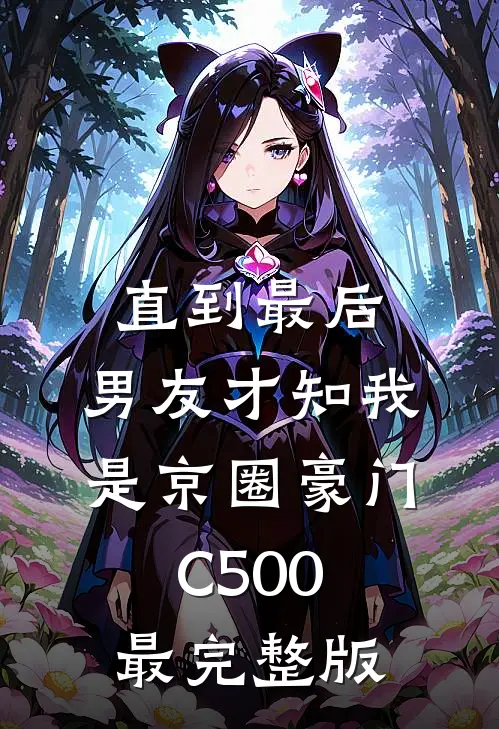 直到最后，男友才知我是京圈豪门C500最完整版