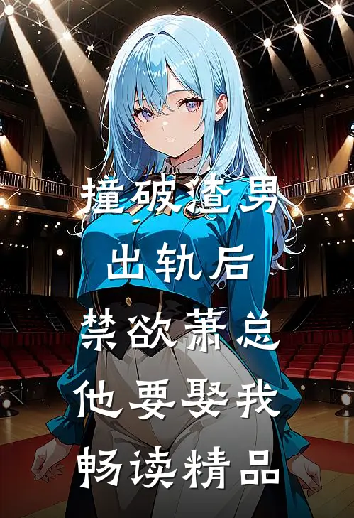 撞破渣男出轨后，禁欲萧总他要娶我畅读精品
