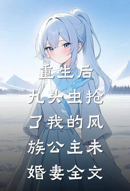重生后，九头虫抢了我的凤族公主未婚妻全文