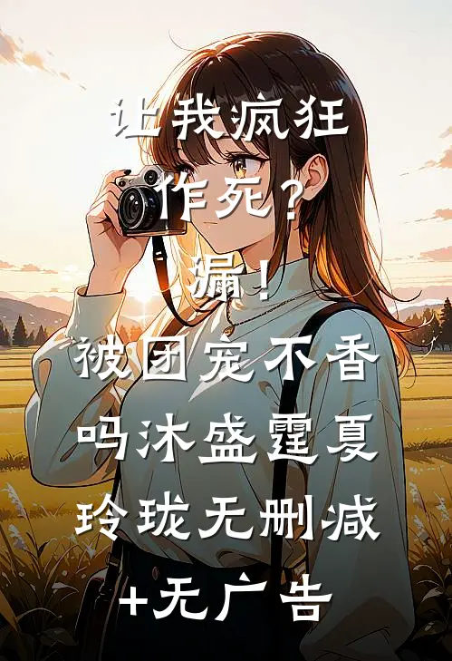 让我疯狂作死？漏！被团宠不香吗沐盛霆夏玲珑无删减+无广告