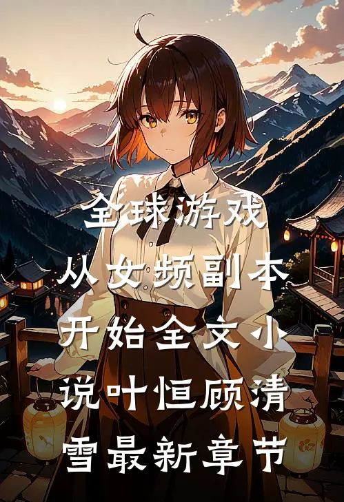 全球游戏，从女频副本开始全文小说叶恒顾清雪最新章节