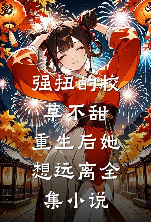 强扭的校草不甜，重生后她想远离全集小说