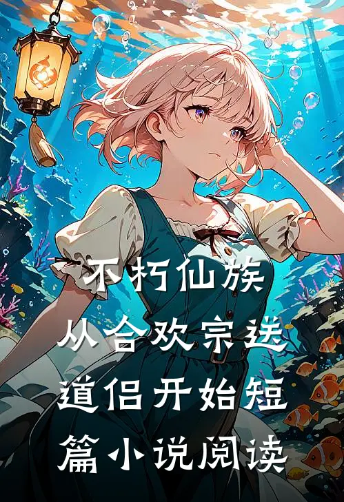 不朽仙族：从合欢宗送道侣开始短篇小说阅读