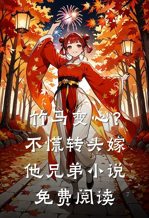 竹马变心？不慌，转头嫁他兄弟小说免费阅读