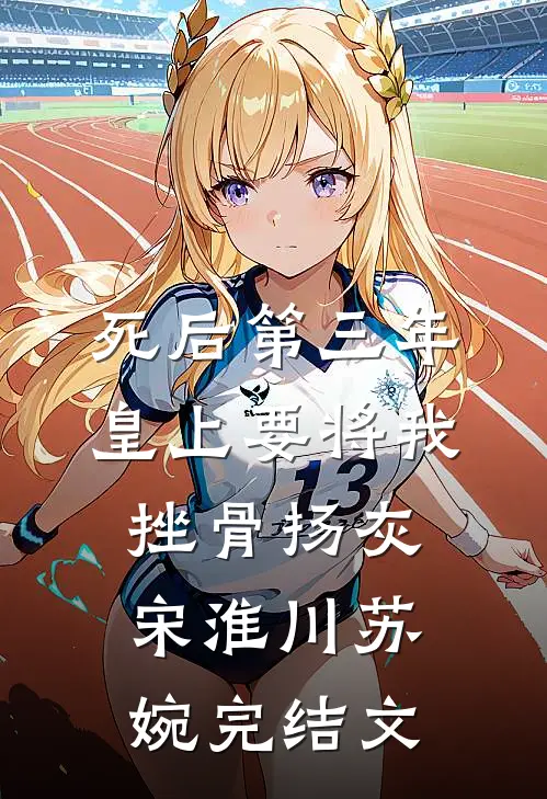 死后第三年，皇上要将我挫骨扬灰宋淮川苏婉完结文