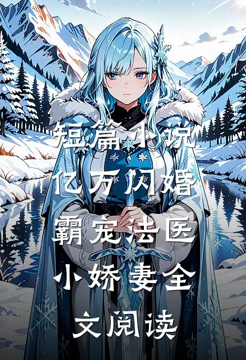 短篇小说亿万闪婚:霸宠法医小娇妻全文阅读
