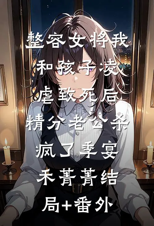 整容女将我和孩子凌虐致死后，精分老公杀疯了季宴禾菁菁结局+番外