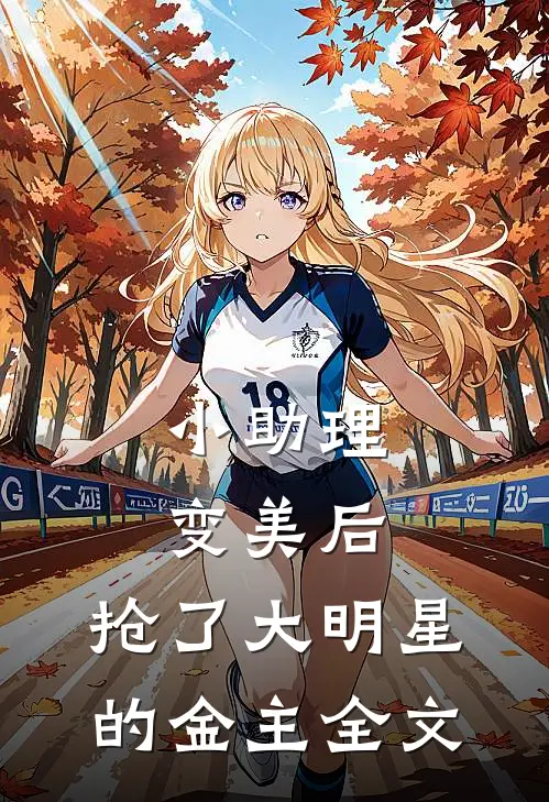小助理变美后，抢了大明星的金主全文