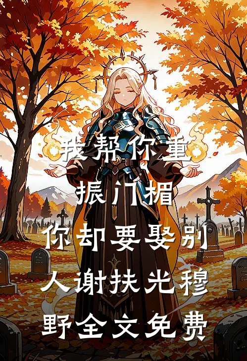 我帮你重振门楣，你却要娶别人谢扶光穆野全文免费