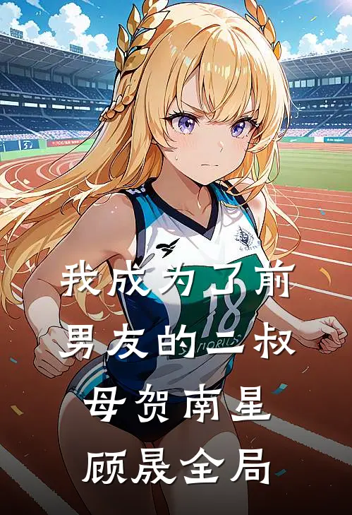我成为了前男友的二叔母贺南星顾晟全局