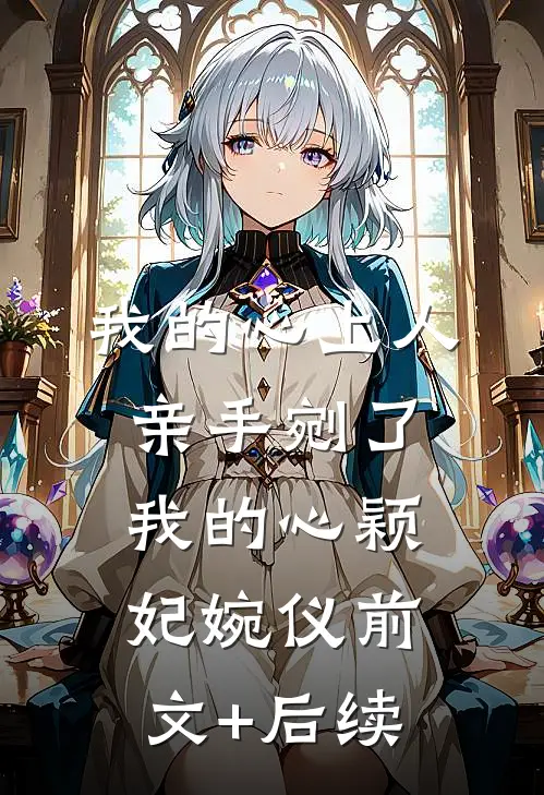 我的心上人，亲手剜了我的心颖妃婉仪前文+后续