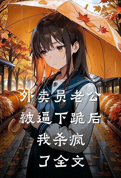外卖员老公被逼下跪后，我杀疯了全文