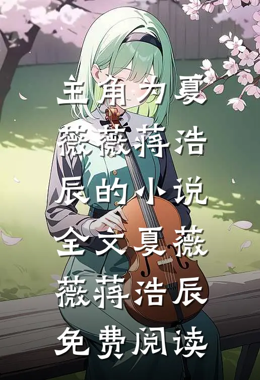 主角为夏薇薇蒋浩辰的小说全文夏薇薇蒋浩辰免费阅读