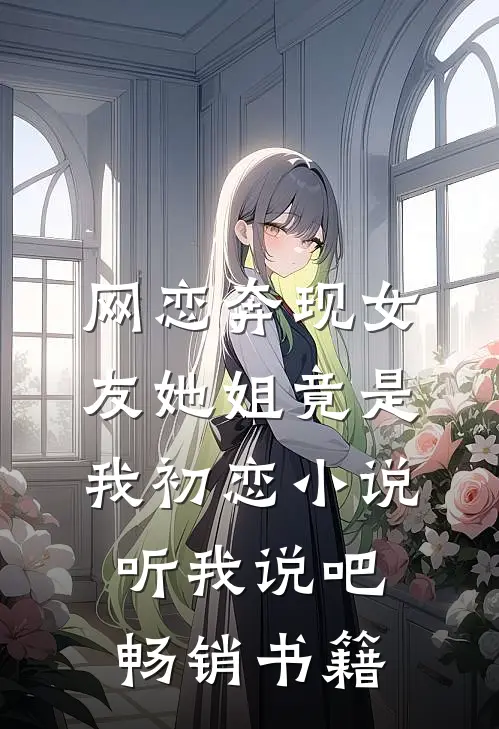 网恋奔现女友她姐竟是我初恋小说听我说吧畅销书籍