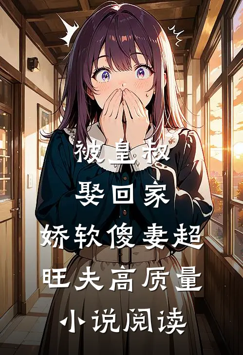 被皇叔娶回家，娇软傻妻超旺夫高质量小说阅读