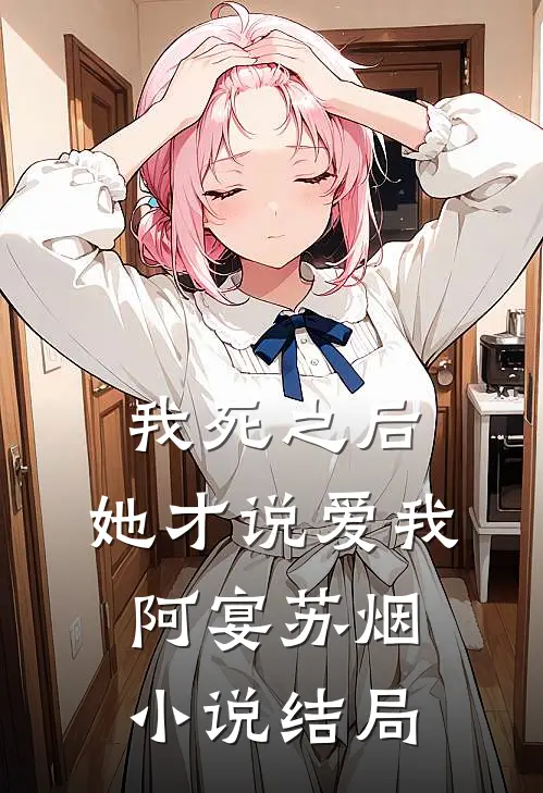 我死之后，她才说爱我阿宴苏烟小说结局