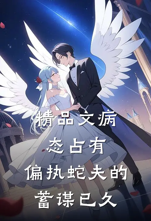精品文病态占有：偏执蛇夫的蓄谋已久