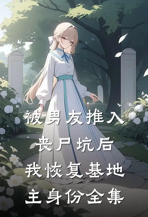 被男友推入丧尸坑后，我恢复基地主身份 全集