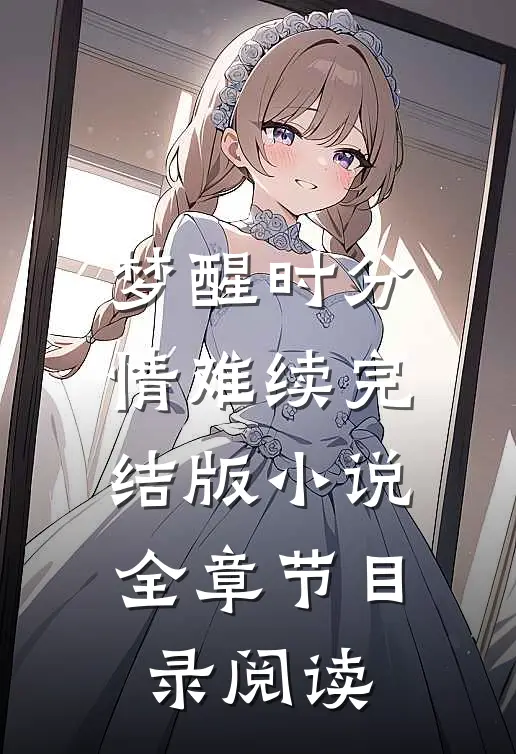梦醒时分情难续完结版小说全章节目录阅读