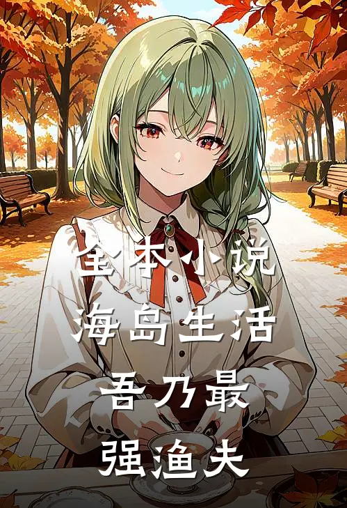 全本小说海岛生活，吾乃最强渔夫