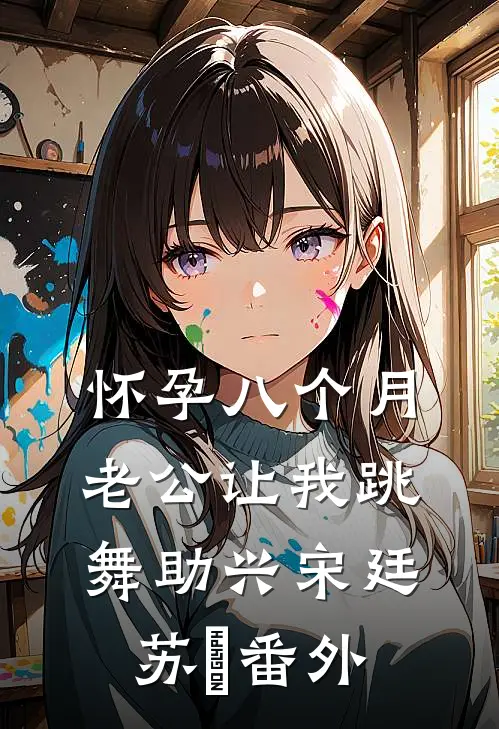 怀孕八个月，老公让我跳舞助兴宋廷苏玥番外