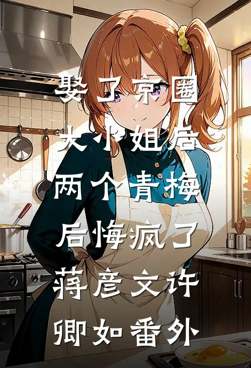 娶了京圈大小姐后，两个青梅后悔疯了蒋彦文许卿如番外