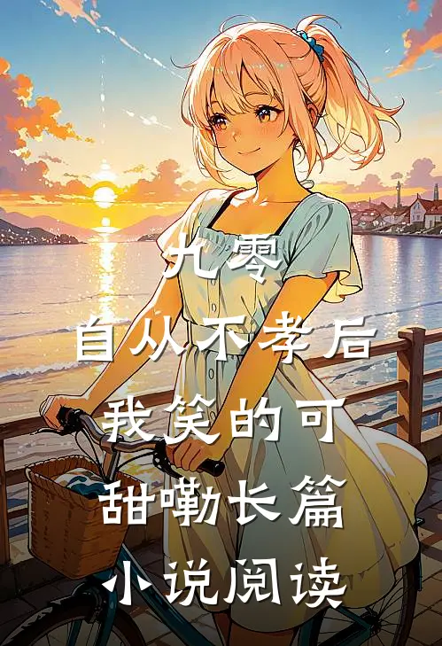 九零,自从不孝后我笑的可甜嘞长篇小说阅读
