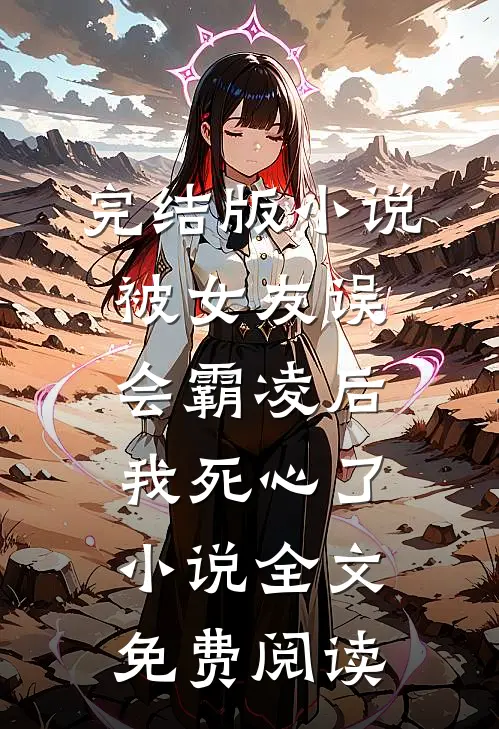 完结版小说被女友误会霸凌后，我死心了小说全文免费阅读