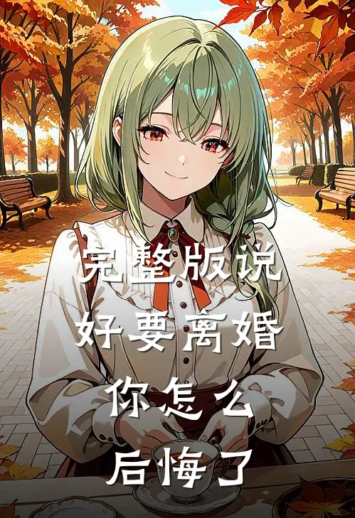 完整版说好要离婚，你怎么后悔了