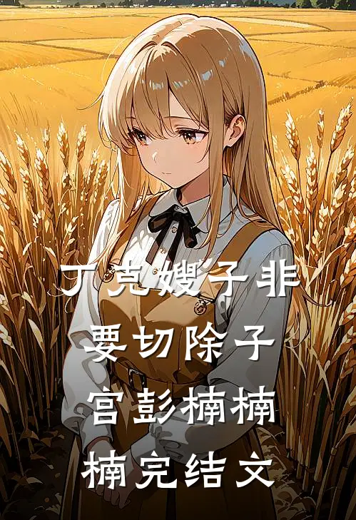 丁克嫂子非要切除子宫彭楠楠楠完结文