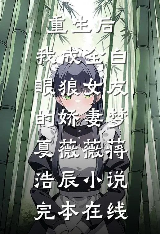 重生后，我成全白眼狼女友的娇妻梦夏薇薇蒋浩辰小说完本在线