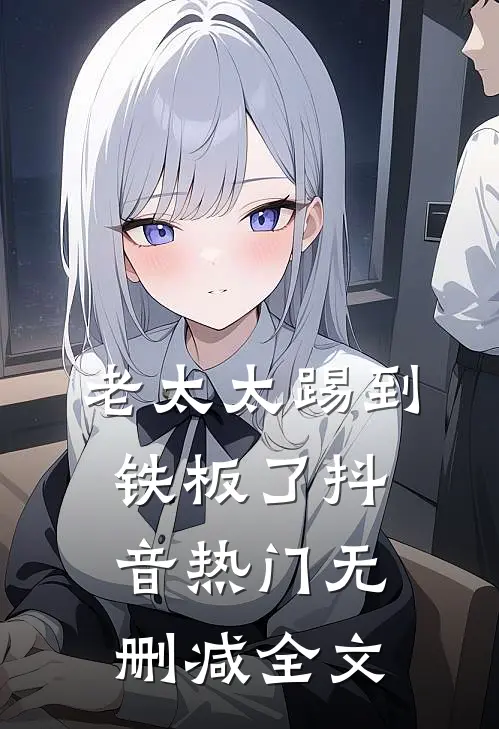 老太太踢到铁板了抖音热门无删减全文