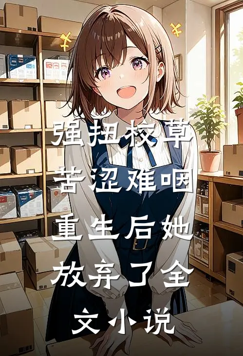 强扭校草苦涩难咽，重生后她放弃了全文小说