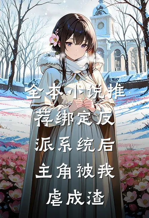全本小说推荐绑定反派系统后，主角被我虐成渣