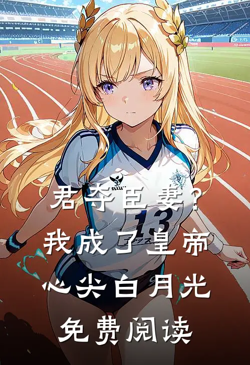 君夺臣妻？我成了皇帝心尖白月光免费阅读