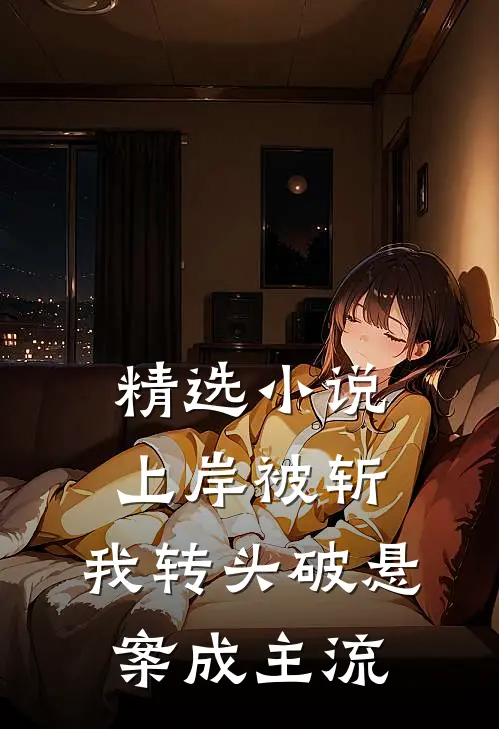 精选小说上岸被斩，我转头破悬案成主流